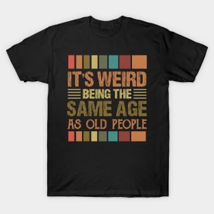 It's Weird Being The Same Age As Old People T-Shirt